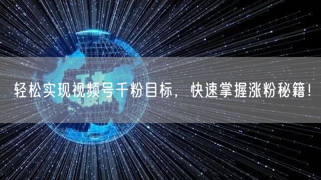 轻松实现视频号千粉目标，快速掌握涨粉秘籍！