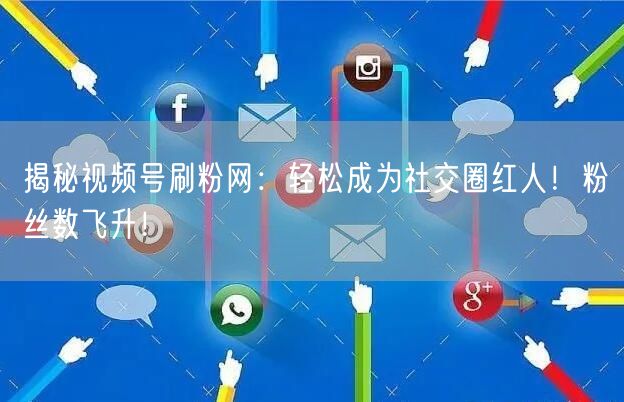 揭秘视频号刷粉网：轻松成为社交圈红人！粉丝数飞升！