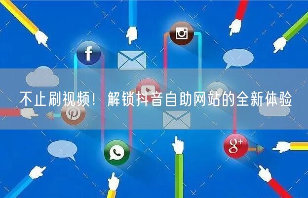 不止刷视频！解锁抖音自助网站的全新体验