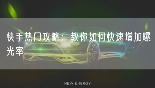 快手热门攻略：教你如何快速增加曝光率