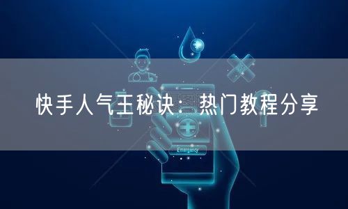 快手人气王秘诀：热门教程分享