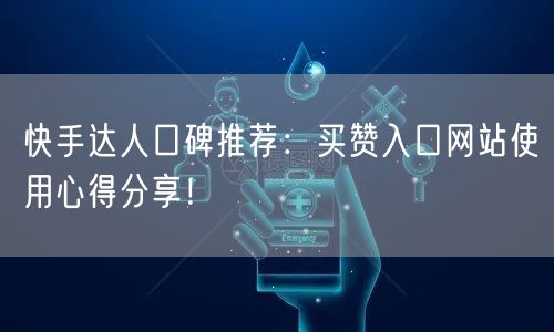 快手达人口碑推荐：买赞入口网站使用心得分享！