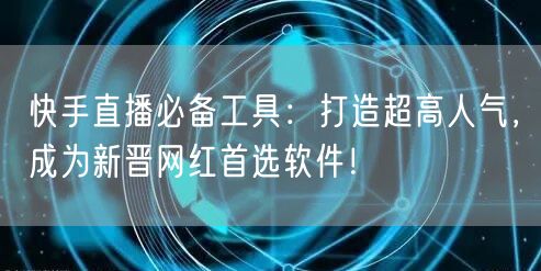 快手直播必备工具：打造超高人气，成为新晋网红首选软件！
