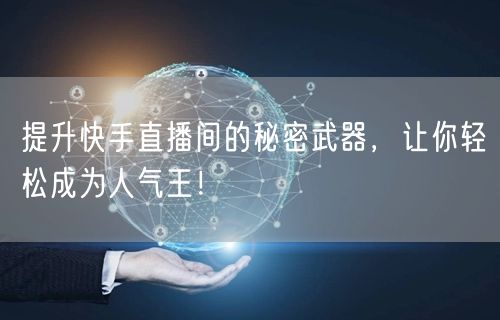 提升快手直播间的秘密武器，让你轻松成为人气王！