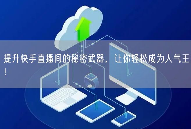 提升快手直播间的秘密武器，让你轻松成为人气王！