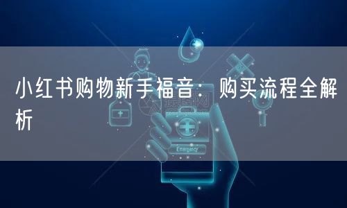 小红书购物新手福音：购买流程全解析