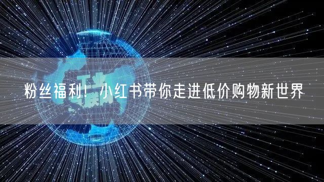 粉丝福利！小红书带你走进低价购物新世界