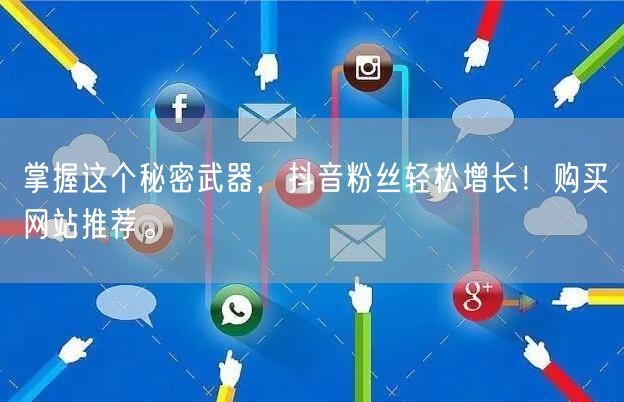 掌握这个秘密武器，抖音粉丝轻松增长！购买网站推荐。