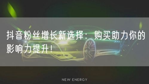 抖音粉丝增长新选择：购买助力你的影响力提升！