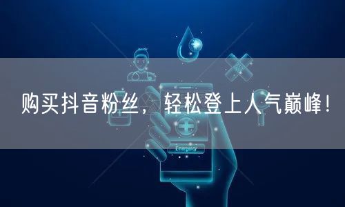 购买抖音粉丝，轻松登上人气巅峰！