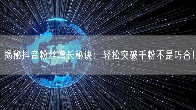 揭秘抖音粉丝增长秘诀：轻松突破千粉不是巧合！