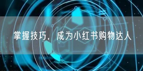 掌握技巧，成为小红书购物达人