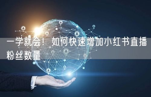 一学就会！如何快速增加小红书直播粉丝数量