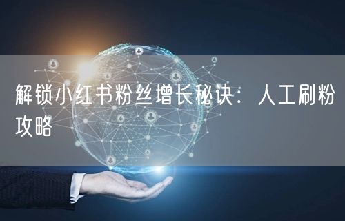解锁小红书粉丝增长秘诀：人工刷粉攻略