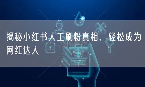 揭秘小红书人工刷粉真相，轻松成为网红达人