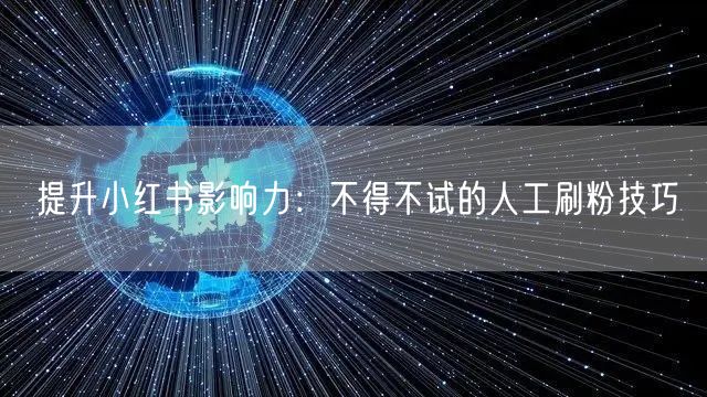 提升小红书影响力：不得不试的人工刷粉技巧
