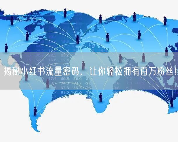 揭秘小红书流量密码，让你轻松拥有百万粉丝！