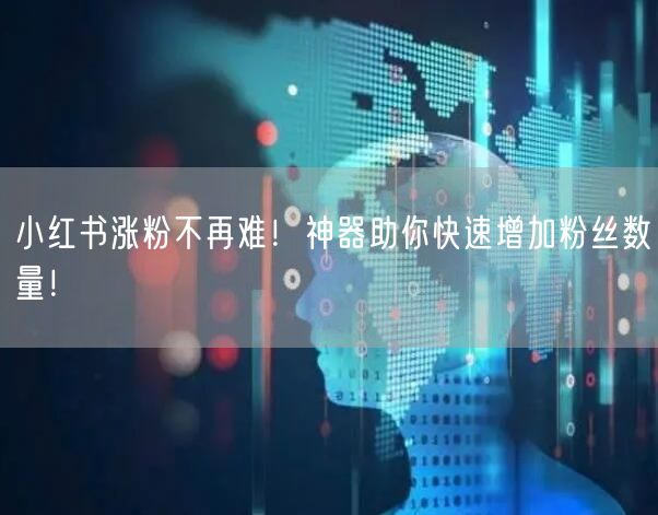 小红书涨粉不再难！神器助你快速增加粉丝数量！