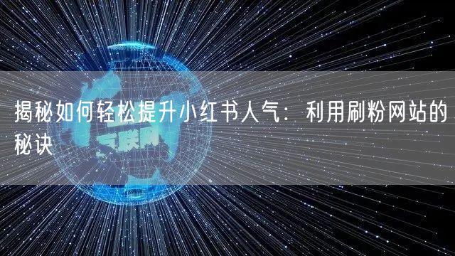 揭秘如何轻松提升小红书人气：利用刷粉网站的秘诀