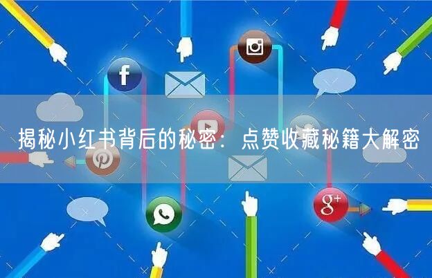 揭秘小红书背后的秘密：点赞收藏秘籍大解密