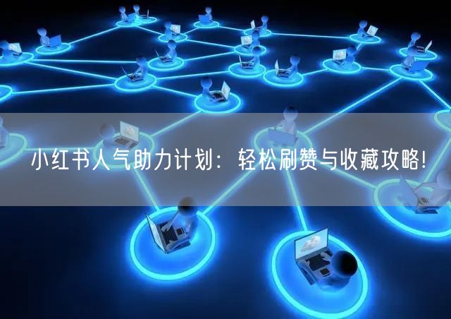 小红书人气助力计划：轻松刷赞与收藏攻略!