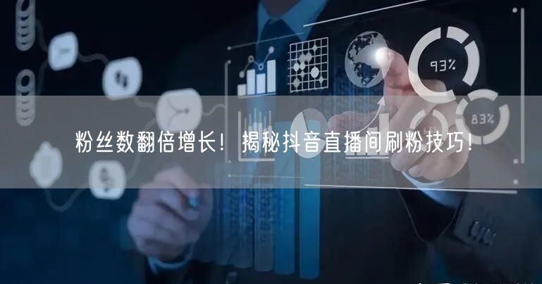 粉丝数翻倍增长！揭秘抖音直播间刷粉技巧！