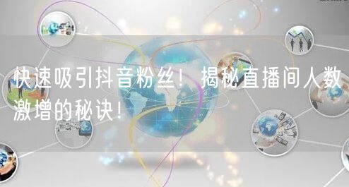 快速吸引抖音粉丝！揭秘直播间人数激增的秘诀！