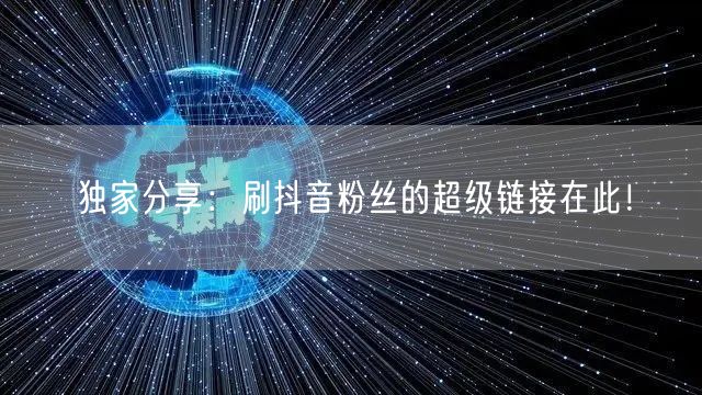 独家分享：刷抖音粉丝的超级链接在此！