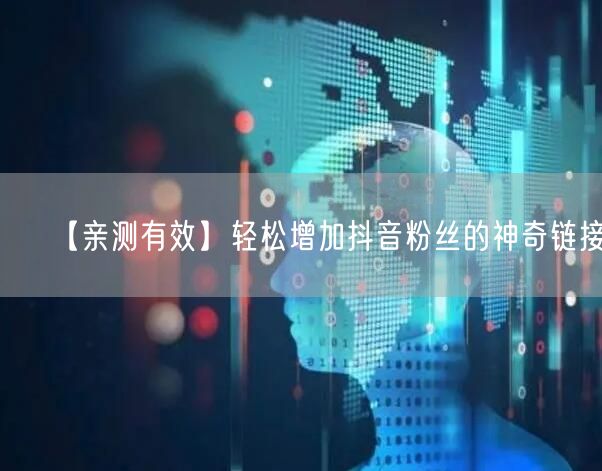 【亲测有效】轻松增加抖音粉丝的神奇链接！