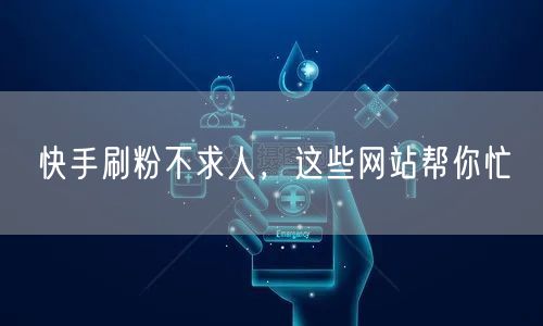 快手刷粉不求人，这些网站帮你忙