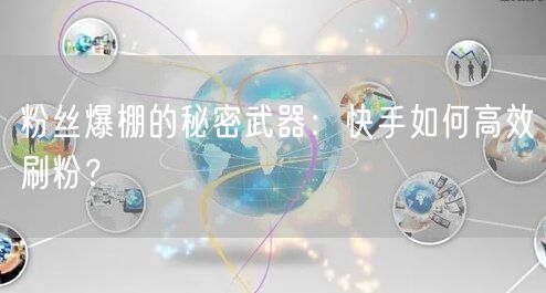 粉丝爆棚的秘密武器：快手如何高效刷粉？