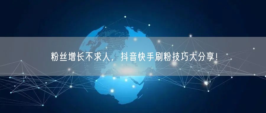 粉丝增长不求人，抖音快手刷粉技巧大分享！
