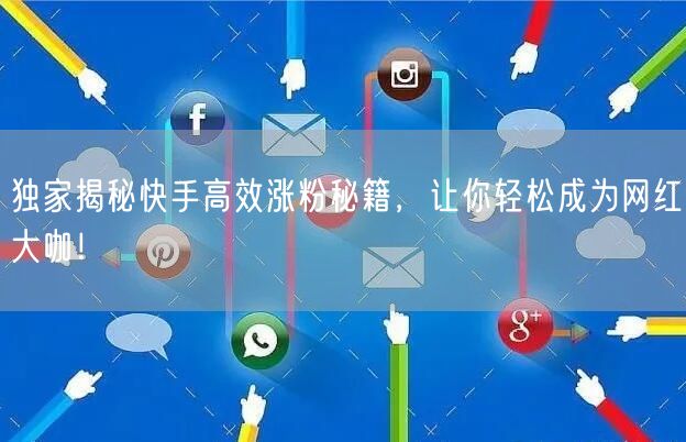 独家揭秘快手高效涨粉秘籍，让你轻松成为网红大咖！