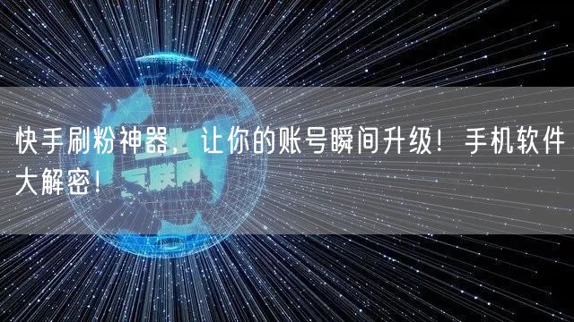 快手刷粉神器，让你的账号瞬间升级！手机软件大解密！