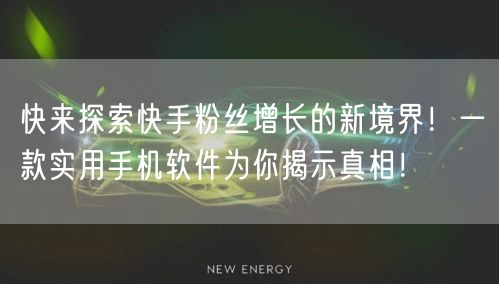 快来探索快手粉丝增长的新境界！一款实用手机软件为你揭示真相！