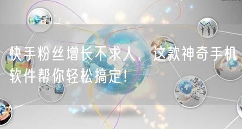 快手粉丝增长不求人，这款神奇手机软件帮你轻松搞定！