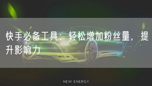 快手必备工具：轻松增加粉丝量，提升影响力
