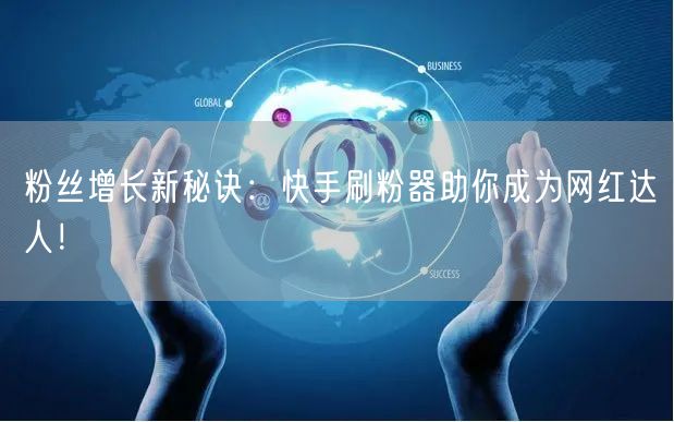 粉丝增长新秘诀：快手刷粉器助你成为网红达人！