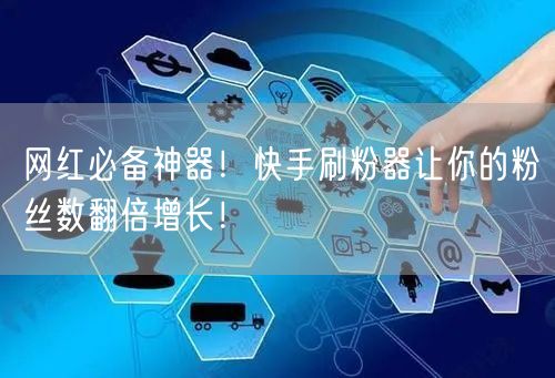 网红必备神器！快手刷粉器让你的粉丝数翻倍增长！