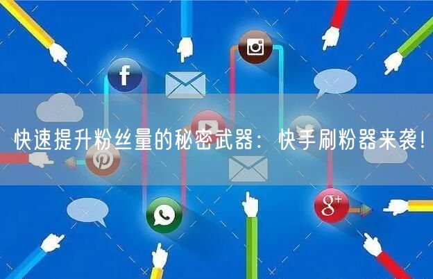 快速提升粉丝量的秘密武器：快手刷粉器来袭！