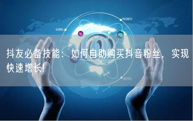 抖友必备技能：如何自助购买抖音粉丝，实现快速增长!