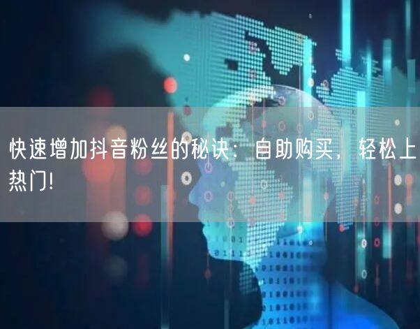 快速增加抖音粉丝的秘诀：自助购买，轻松上热门!