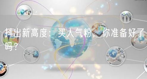 抖出新高度：买人气粉，你准备好了吗？