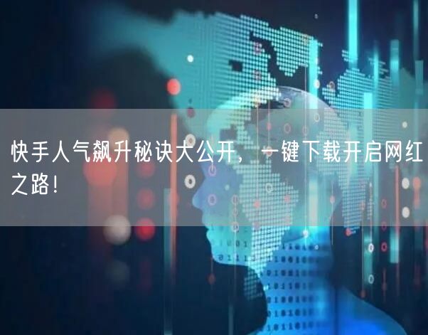 快手人气飙升秘诀大公开，一键下载开启网红之路！