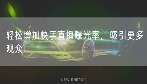 轻松增加快手直播曝光率，吸引更多观众！