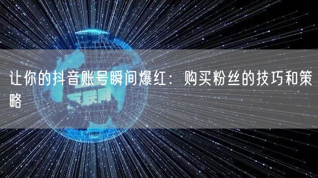 让你的抖音账号瞬间爆红：购买粉丝的技巧和策略