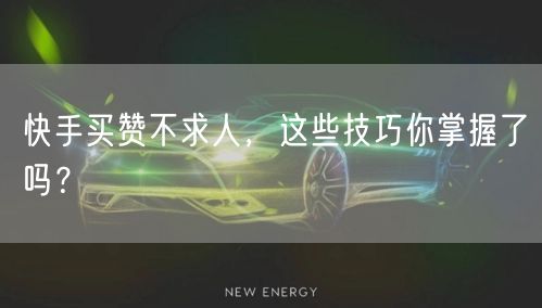 快手买赞不求人，这些技巧你掌握了吗？