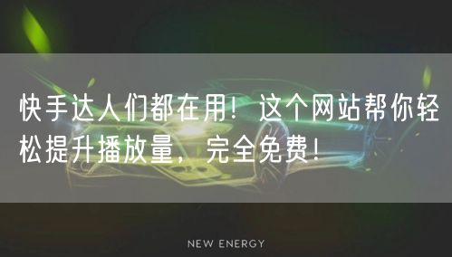快手达人们都在用！这个网站帮你轻松提升播放量，完全免费！