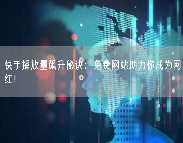 快手播放量飙升秘诀：免费网站助力你成为网红！