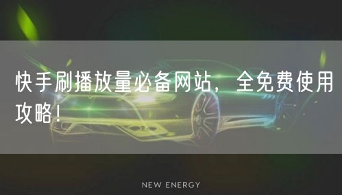 快手刷播放量必备网站，全免费使用攻略！